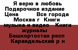 Я верю в любовь Подарочное издание  › Цена ­ 300 - Все города, Москва г. Книги, музыка и видео » Книги, журналы   . Башкортостан респ.,Караидельский р-н